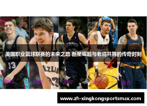 美国职业篮球联赛的未来之路 新星崛起与老将共舞的传奇时刻