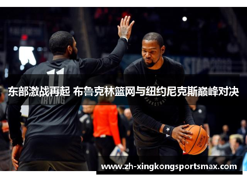 东部激战再起 布鲁克林篮网与纽约尼克斯巅峰对决