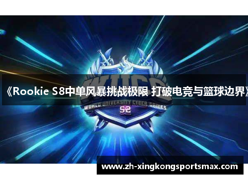 《Rookie S8中单风暴挑战极限 打破电竞与篮球边界》