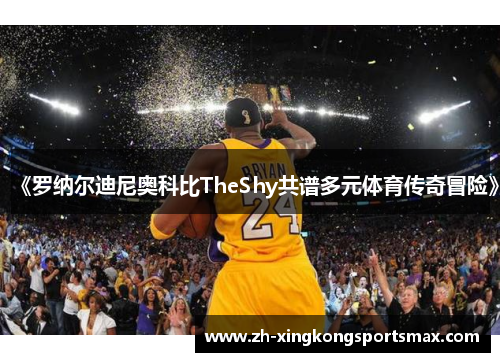 《罗纳尔迪尼奥科比TheShy共谱多元体育传奇冒险》