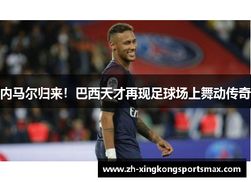 内马尔归来！巴西天才再现足球场上舞动传奇