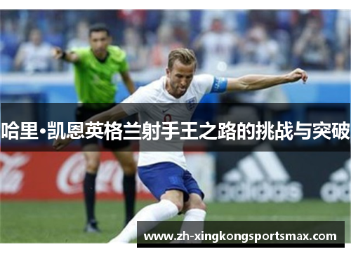 哈里·凯恩英格兰射手王之路的挑战与突破