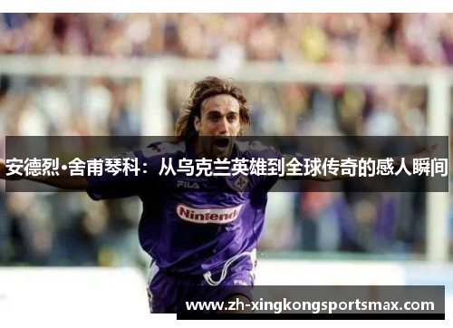 安德烈·舍甫琴科：从乌克兰英雄到全球传奇的感人瞬间